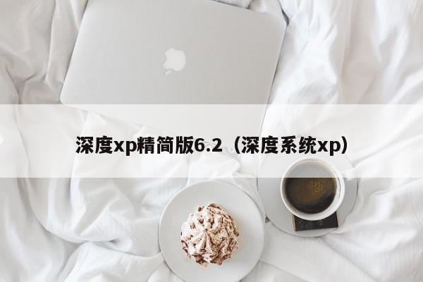 深度xp精简版6.2（深度系统xp）