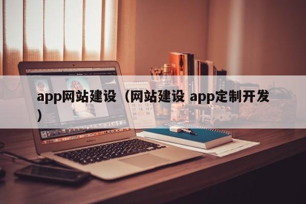 app网站建设（网站建设 app定制开发）