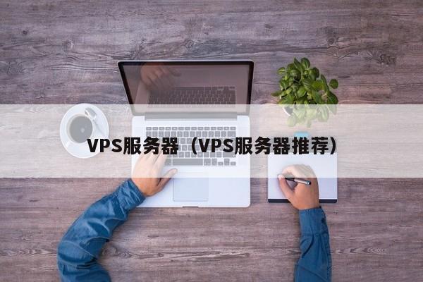 VPS服务器（VPS服务器推荐）