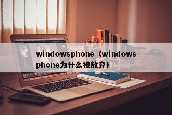 windowsphone（windowsphone为什么被放弃）