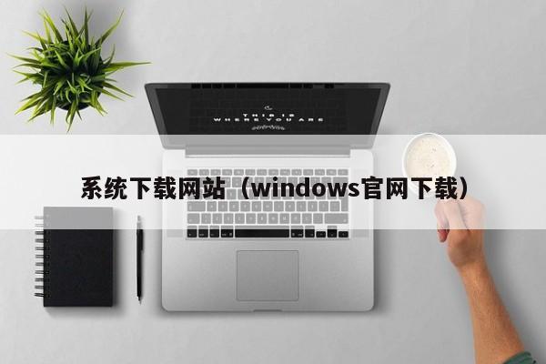 系统下载网站（windows官网下载）