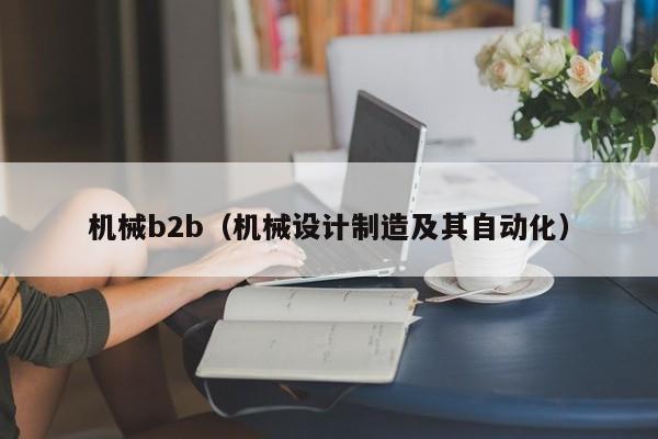 机械b2b（机械设计制造及其自动化）