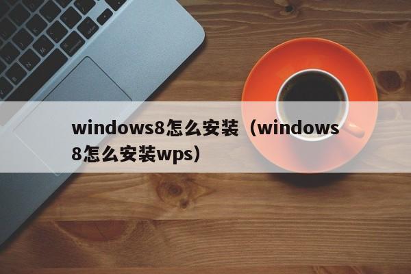 windows8怎么安装（windows8怎么安装wps）