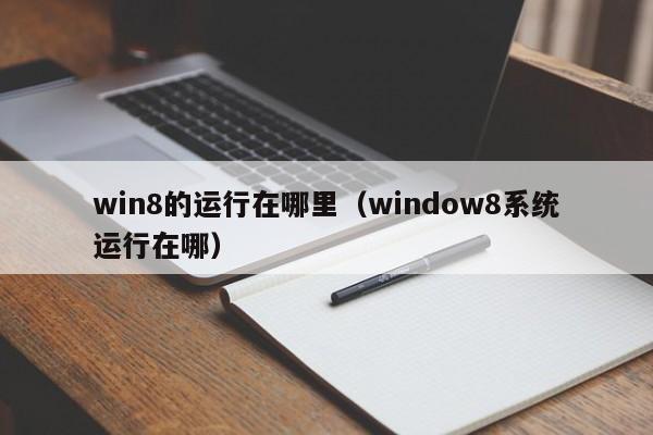 win8的运行在哪里（window8系统运行在哪）