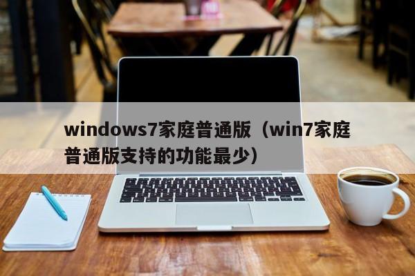 windows7家庭普通版（win7家庭普通版支持的功能最少）