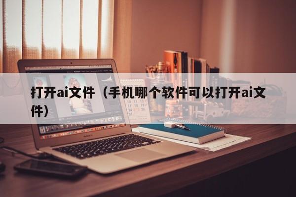 打开ai文件（手机哪个软件可以打开ai文件）