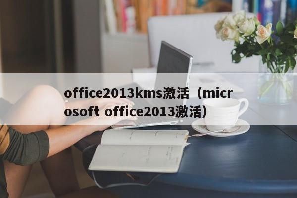 office2013kms激活（microsoft office2013激活）