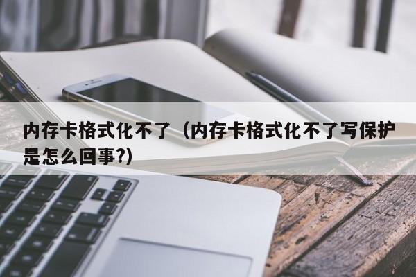 内存卡格式化不了（内存卡格式化不了写保护是怎么回事?）