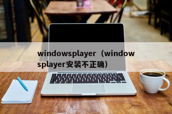 windowsplayer（windowsplayer安装不正确）