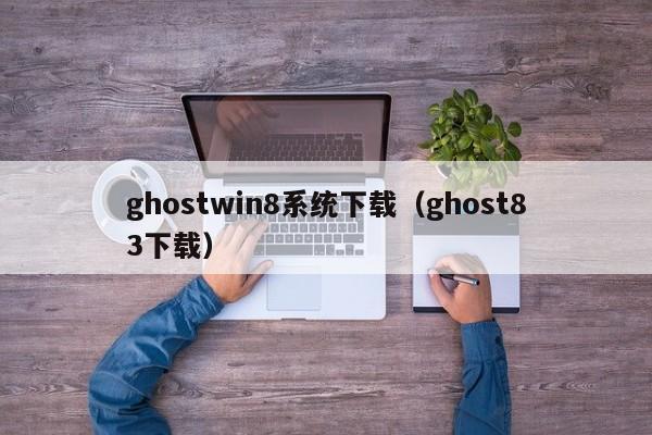 ghostwin8系统下载（ghost83下载）