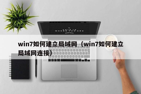 win7如何建立局域网（win7如何建立局域网连接）