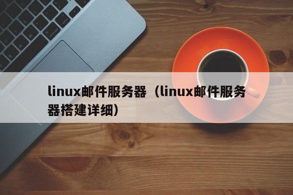 linux邮件服务器（linux邮件服务器搭建详细）