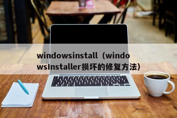 windowsinstall（windowsInstaller损坏的修复方法）