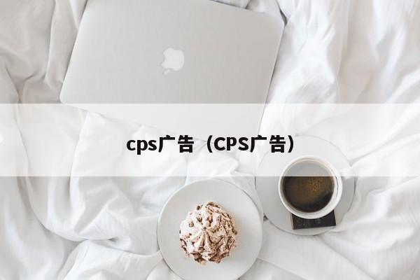 cps广告（CPS广告）