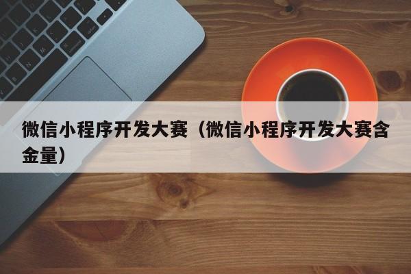 微信小程序开发大赛（微信小程序开发大赛含金量）