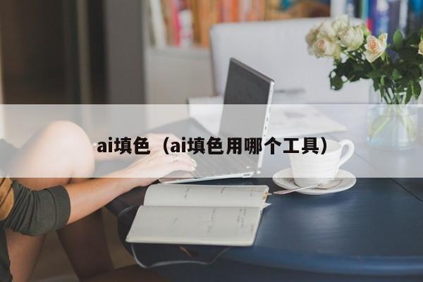 ai填色（ai填色用哪个工具）