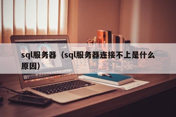 sql服务器（sql服务器连接不上是什么原因）