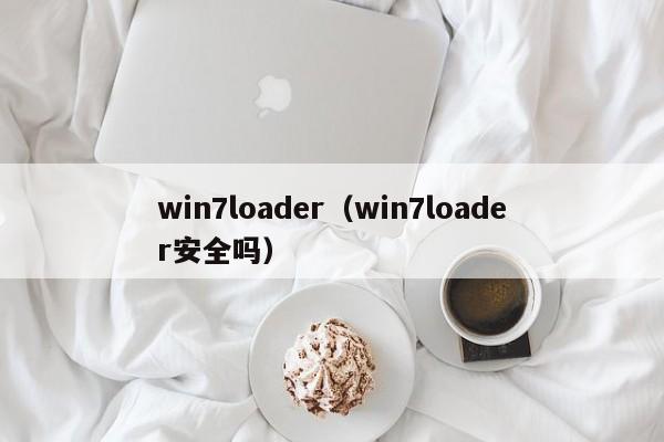 win7loader（win7loader安全吗）