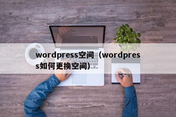 wordpress空间（wordpress如何更换空间）