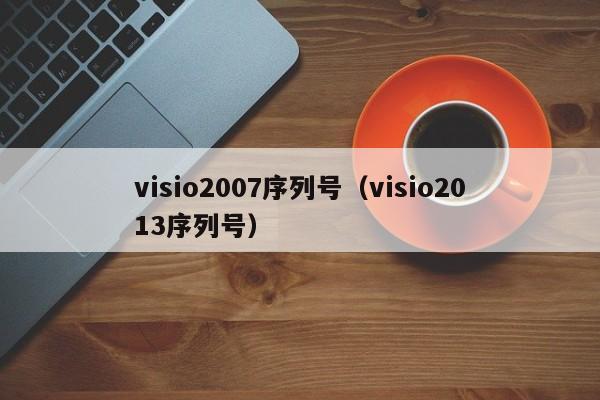 visio2007序列号（visio2013序列号）