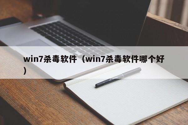 win7杀毒软件（win7杀毒软件哪个好）