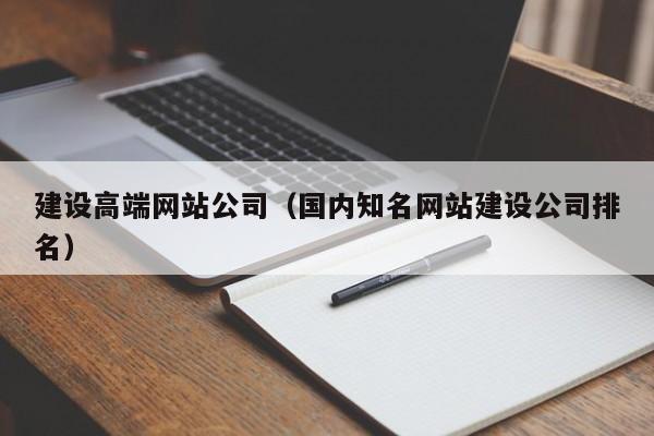 建设高端网站公司（国内知名网站建设公司排名）