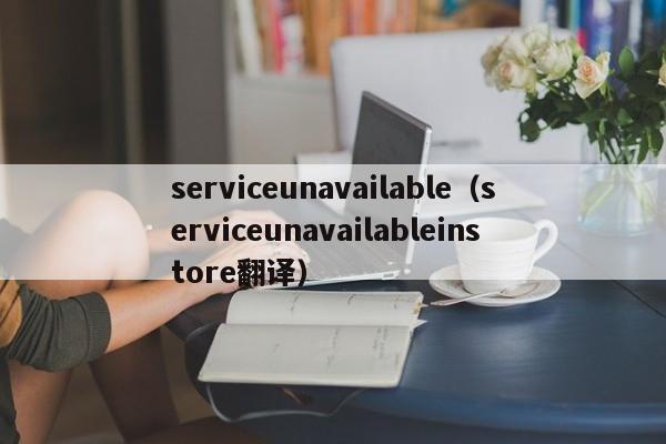 serviceunavailable（serviceunavailableinstore翻译）