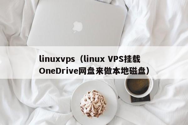 linuxvps（linux VPS挂载OneDrive网盘来做本地磁盘）