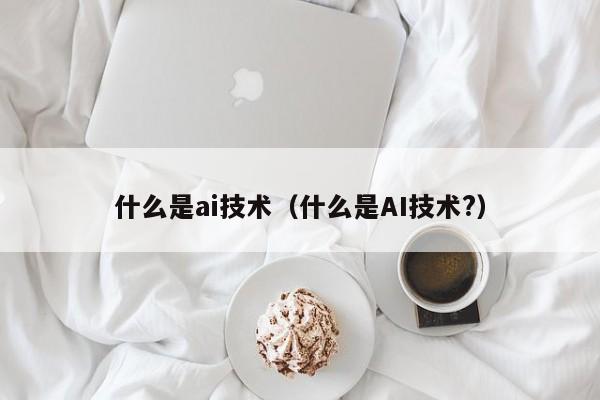 什么是ai技术（什么是AI技术?）