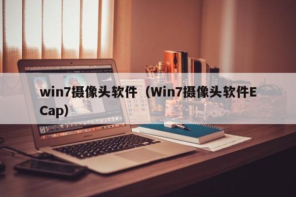 win7摄像头软件（Win7摄像头软件ECap）