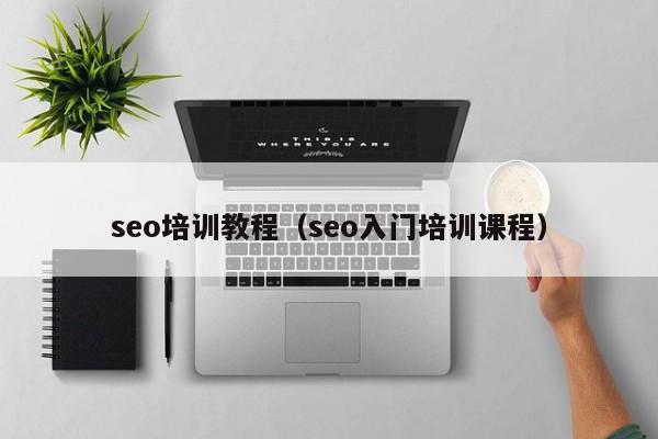 seo培训教程（seo入门培训课程）