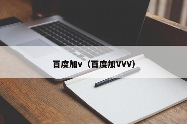 百度加v（百度加VVV）