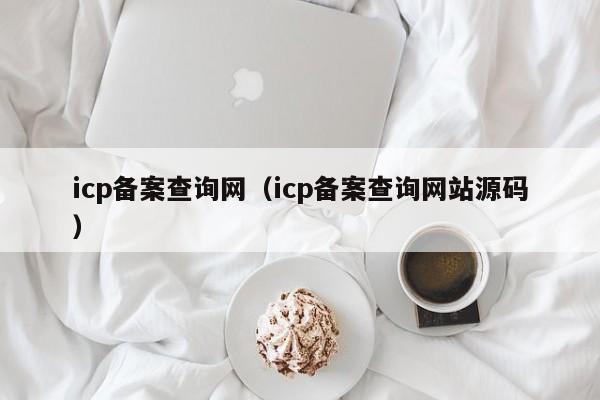 icp备案查询网（icp备案查询网站源码）