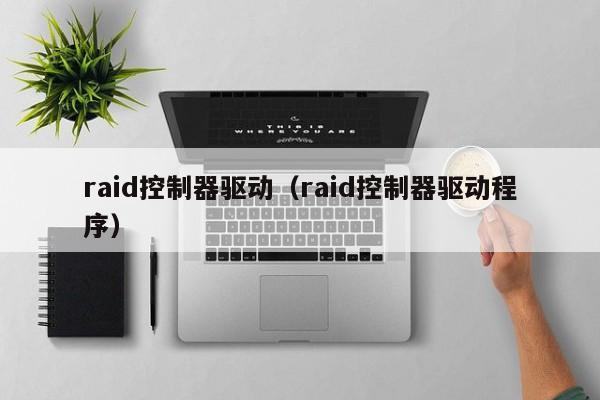 raid控制器驱动（raid控制器驱动程序）