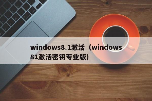 windows8.1激活（windows81激活密钥专业版）