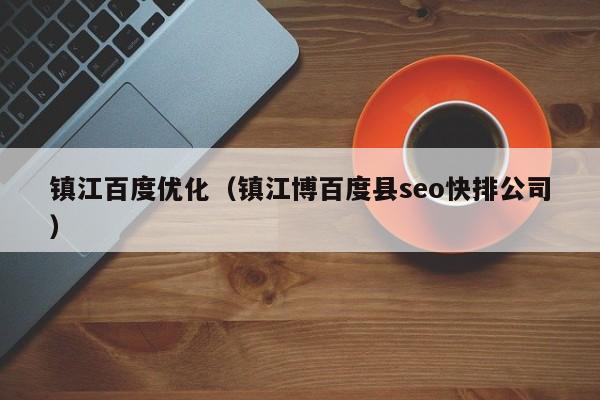 镇江百度优化（镇江博百度县seo快排公司）