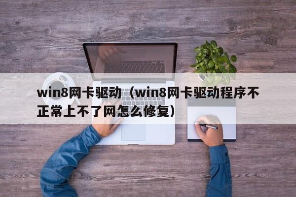 win8网卡驱动（win8网卡驱动程序不正常上不了网怎么修复）