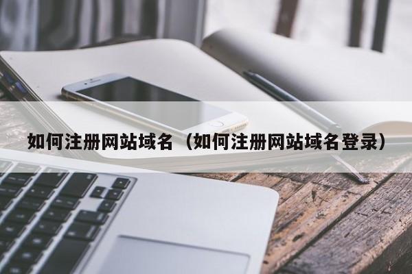 如何注册网站域名（如何注册网站域名登录）