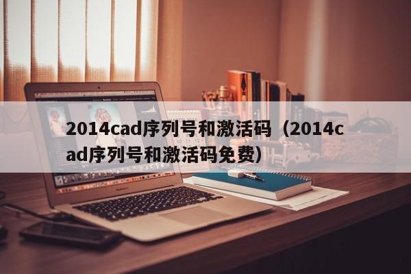 2014cad序列号和激活码（2014cad序列号和激活码免费）