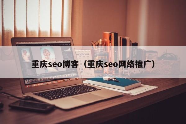 重庆seo博客（重庆seo网络推广）