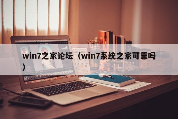 win7之家论坛（win7系统之家可靠吗）