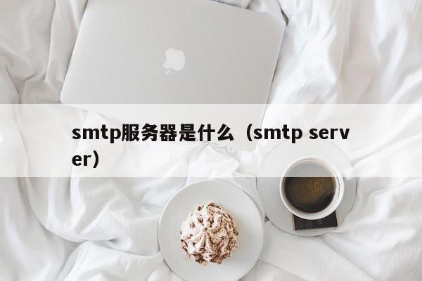 smtp服务器是什么（smtp server）