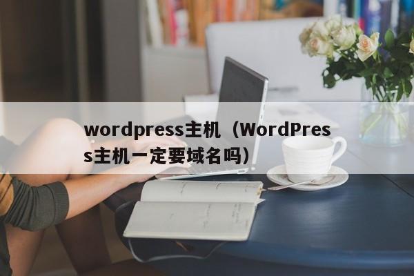 wordpress主机（WordPress主机一定要域名吗）