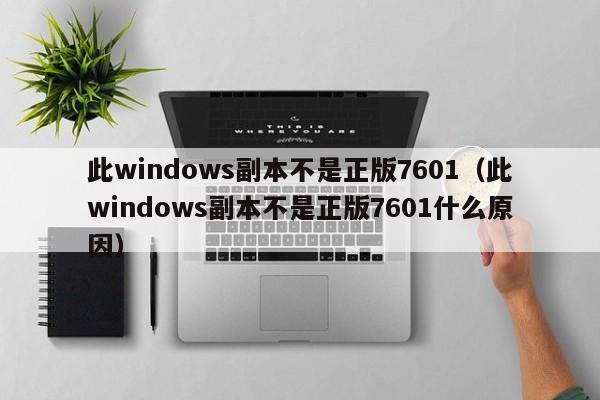 此windows副本不是正版7601（此windows副本不是正版7601什么原因）