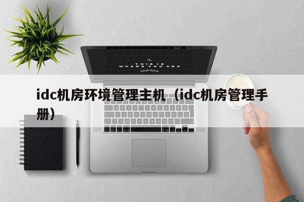 idc机房环境管理主机（idc机房管理手册）