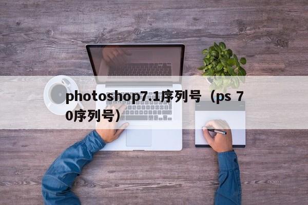 photoshop7.1序列号（ps 70序列号）