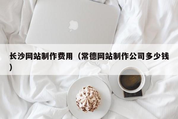 长沙网站制作费用（常德网站制作公司多少钱）