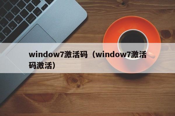 window7激活码（window7激活码激活）