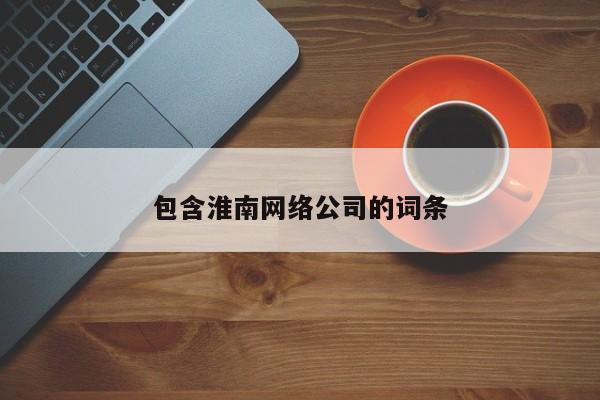 包含淮南网络公司的词条