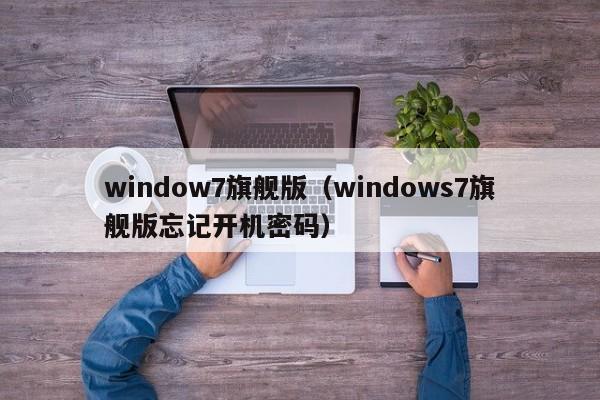 window7旗舰版（windows7旗舰版忘记开机密码）